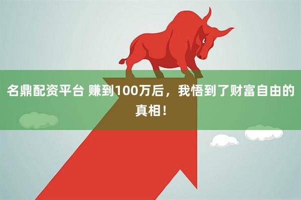 名鼎配资平台 赚到100万后，我悟到了财富自由的真相！