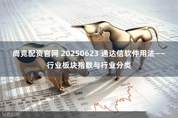尚竞配资官网 20250623 通达信软件用法——行业板块指数与行业分类
