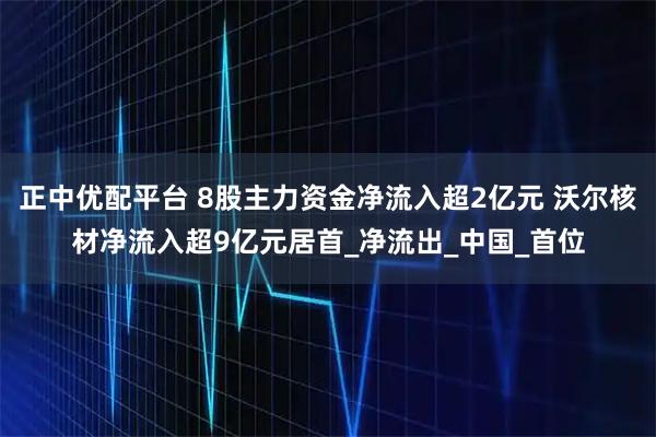 正中优配平台 8股主力资金净流入超2亿元 沃尔核材净流入超9亿元居首_净流出_中国_首位