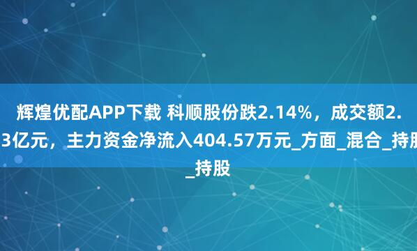 辉煌优配APP下载 科顺股份跌2.14%，成交额2.03亿元，主力资金净流入404.57万元_方面_混合_持股