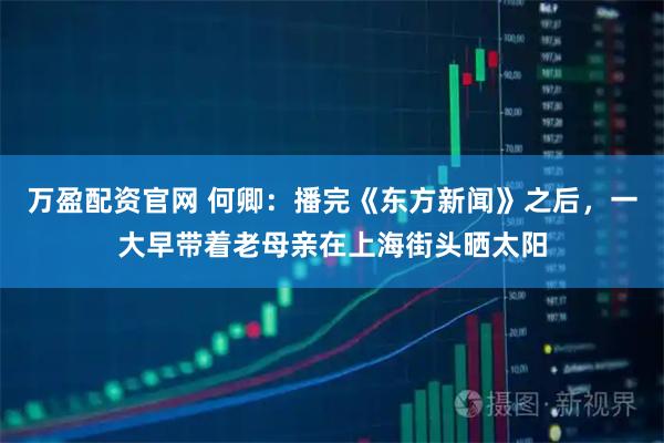 万盈配资官网 何卿：播完《东方新闻》之后，一大早带着老母亲在上海街头晒太阳