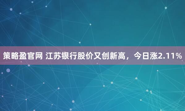 策略盈官网 江苏银行股价又创新高，今日涨2.11%