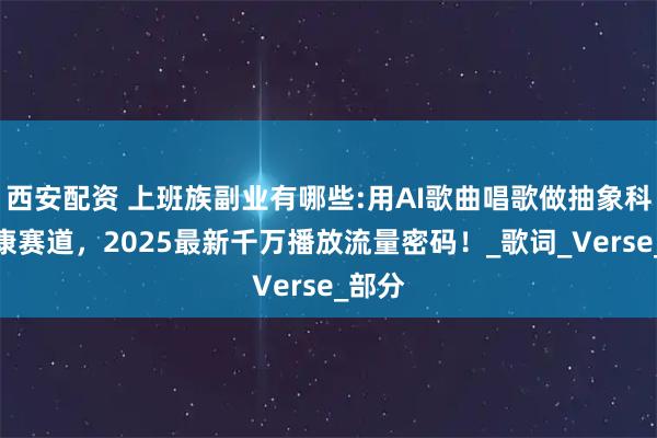 西安配资 上班族副业有哪些:用AI歌曲唱歌做抽象科普健康赛道，2025最新千万播放流量密码！_歌词_Verse_部分