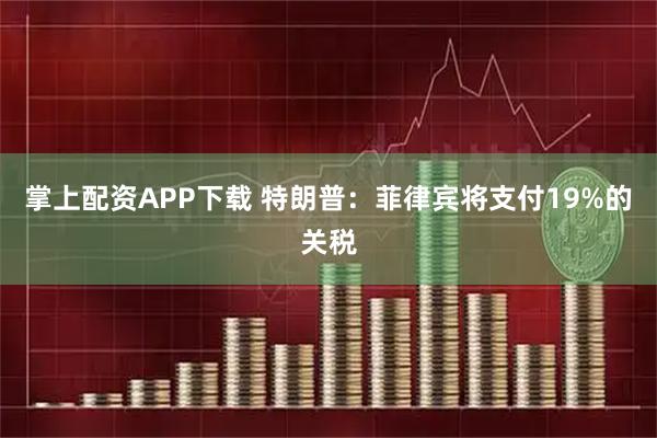 掌上配资APP下载 特朗普：菲律宾将支付19%的关税