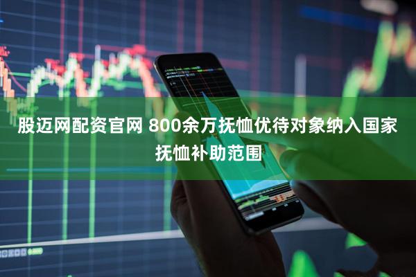 股迈网配资官网 800余万抚恤优待对象纳入国家抚恤补助范围