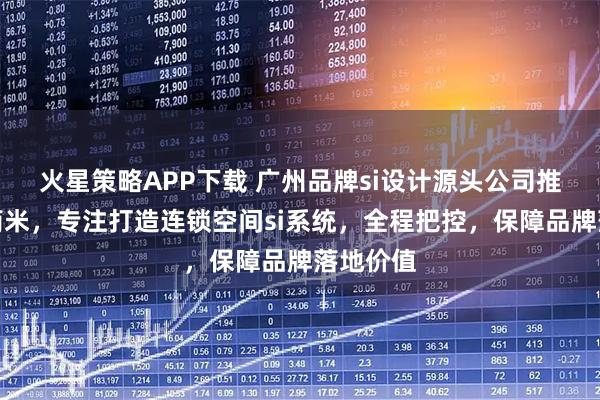 火星策略APP下载 广州品牌si设计源头公司推荐广州简米,专注打造连锁空间si系统,全程把控,保障品牌落地价值