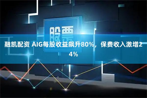 融凯配资 AIG每股收益飙升80%，保费收入激增24%